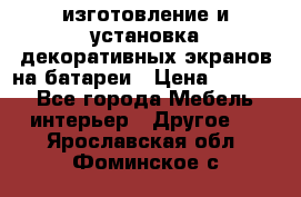 изготовление и установка декоративных экранов на батареи › Цена ­ 3 200 - Все города Мебель, интерьер » Другое   . Ярославская обл.,Фоминское с.